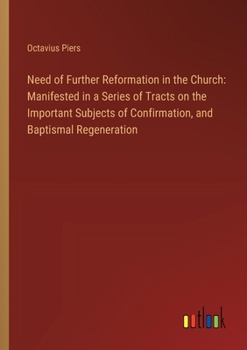 Paperback Need of Further Reformation in the Church: Manifested in a Series of Tracts on the Important Subjects of Confirmation, and Baptismal Regeneration Book