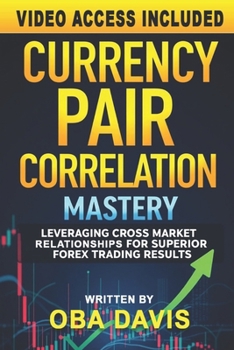 Currency Pair Correlation Mastery: Leveraging Cross Market Relationships for Superior Forex Trading Results (ELITE FOREX TRADING STRATEGIES)