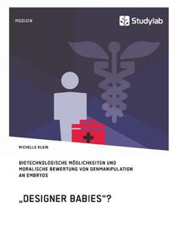 Paperback "Designer Babies"? Biotechnologische Möglichkeiten und moralische Bewertung von Genmanipulation an Embryos [German] Book