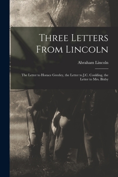 Three Letters From Lincoln: The Letter to Horace Greeley, The Letter to J.C. Conkling, The Letter to Mrs. Bixby