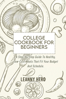 Paperback College Cookbook For Beginners: A Step-By-Step Guide To Healthy, Low-Cost Meals That Fit Your Budget And Schedule Book