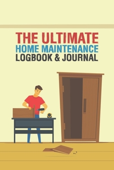 The Ultimate Home Maintenance Logbook & Journal: Easy Convenient Way To Plan And Keep Track Of Household Repair Projects, Maintenance Improvement and Plans Perfect for DIY Or Hiring Others