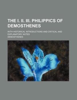 The I. II. III. Philippics of Demosthenes; with historical introductions and critical and explanatory notes