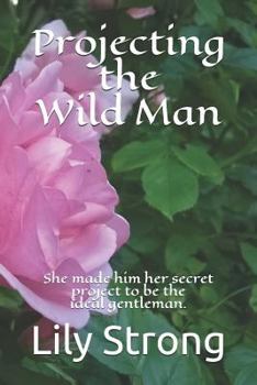 Projecting the Wild Man: She made him her secret project to be the ideal gentleman.