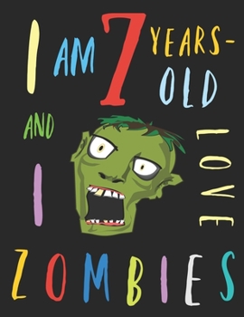 I Am 7 Years-Old and I Love Zombies: The Colouring Book for Seven-Year-Olds Who Love Zombies
