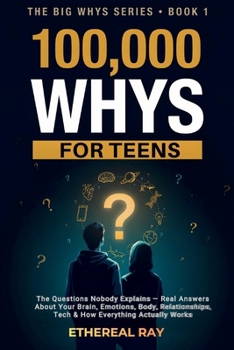 100,000 Whys for Teens: The Questions Nobody Explains - Real Answers About Your Brain, Emotions, Body, Relationships, Tech & How Everything Actually Works (The Big Whys)