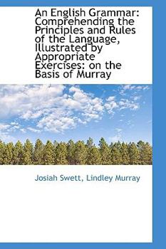 An English Grammar : Comprehending the Principles and Rules of the Language, Illustrated by Appropria