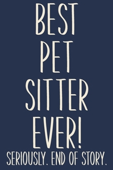 Paperback Best Pet Sitter Ever! Seriously. End of Story.: Lined Journal in Blue for Writing, Journaling, To Do Lists, Notes, Gratitude, Ideas, and More with Fun Book