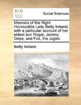 Paperback Memoirs of the Right Honourable Lady Betty Ireland, with a particular account of her eldest son Roger, Jemmy Gripe, and Fox, the Jugler. Book