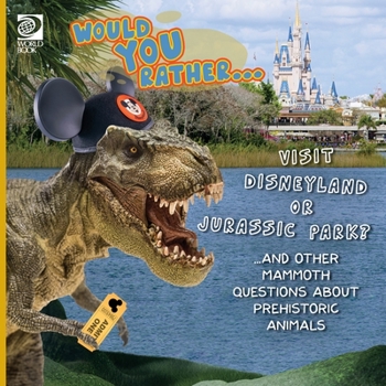 World Book - Would You Rather…Visit Disneyland or Jurassic Park? And Other Mammoth Questions About Prehistoric Animals