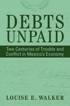 Debts Unpaid: Two Centuries of Trouble and Conflict in Mexico's Economy (Cambridge Latin American Studies)