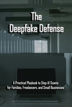 The Deepfake Defense: A Practical Playbook to Stop AI Scams for Families, Freelancers, and Small Businesses