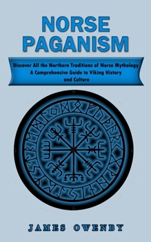 Norse Paganism: Discover All the Northern Traditions of Norse Mythology (A Comprehensive Guide to Viking History and Culture)