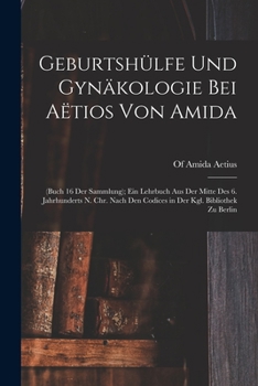 Paperback Geburtshülfe Und Gynäkologie Bei Aëtios Von Amida: (Buch 16 Der Sammlung); Ein Lehrbuch Aus Der Mitte Des 6. Jahrhunderts N. Chr. Nach Den Codices in [German] Book