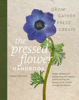 Hardcover The Pressed Flower Handbook: Simple Methods for Connecting with Nature and Preserving the Beauty of the Garden Through the Seasons - Grow, Gather, Pre Book