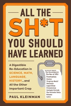 Paperback All the Sh*t You Should Have Learned: A Digestible Re-Education in Science, Math, Language, History...and All the Other Important Crap Book