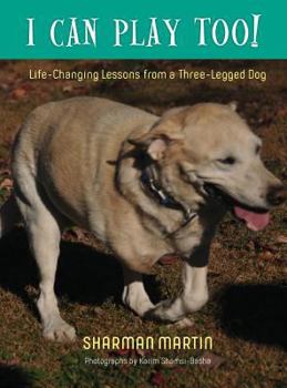 Hardcover I Can Play Too! Life-Changing Lessons from a Three-Legged Dog Book