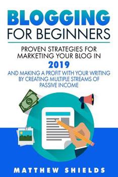 Blogging For Beginners: Proven Strategies for Marketing Your Blog in 2019 and Making a Profit with Your Writing by Creating Multiple Streams of Passive Income