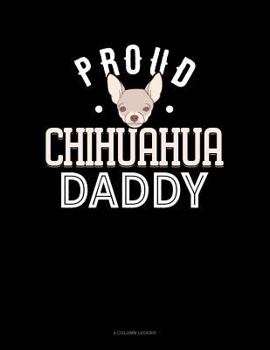 Paperback Proud Chihuahua Daddy: 4 Column Ledger Book