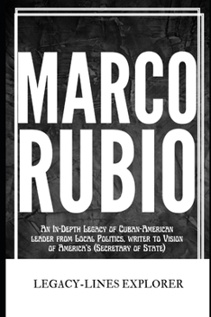 MARCO RUBIO: An In-Depth Legacy of Cuban-American leader from Local Politics, writer to Vision of America’s (Secretary of State) (Real Lives, Real Stories)