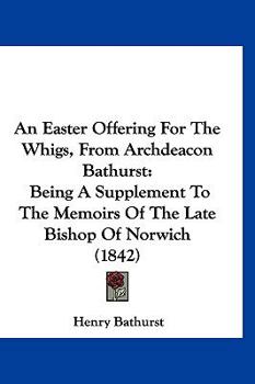 Paperback An Easter Offering For The Whigs, From Archdeacon Bathurst: Being A Supplement To The Memoirs Of The Late Bishop Of Norwich (1842) Book