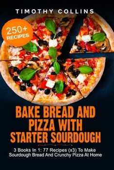 Paperback Bake Bread And Pizza With Starter Sourdough: 3 Books In 1: 77 Recipes (x3) To Make Sourdough Bread And Crunchy Pizza At Home Book