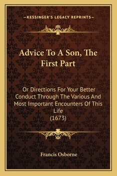 Paperback Advice To A Son, The First Part: Or Directions For Your Better Conduct Through The Various And Most Important Encounters Of This Life (1673) Book