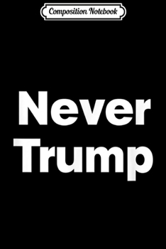 Composition Notebook: Never Trump - 2020 Election Donald J #NeverTrump Trumpers  Journal/Notebook Blank Lined Ruled 6x9 100 Pages