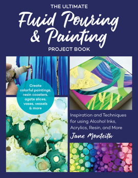 Paperback The Ultimate Fluid Pouring & Painting Project Book: Inspiration and Techniques for Using Alcohol Inks, Acrylics, Resin, and More; Create Colorful Pain Book