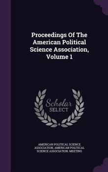 Proceedings Of The American Political Science Association, Volume 1