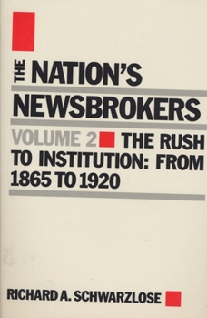 Nation's Newsbrokers Volume 2: The Rush to Institution: From 1865 to 1920 (Schwarzlose, Richard a Nation's Newsbrokers)