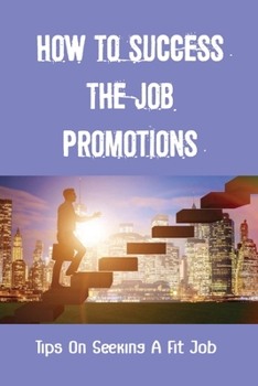 How To Success The Job Promotions: Tips On Seeking A Fit Job: Job Searching Tricks
