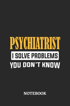 Psychiatrist I Solve Problems You Don't Know Notebook: 6x9 inches - 110 ruled, lined pages - Greatest Passionate Office Job Journal Utility - Gift, Present Idea