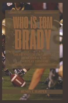 Paperback Who is Tom Brady: The Journey of the Greatest Quarterback to Ever Play the Game Book