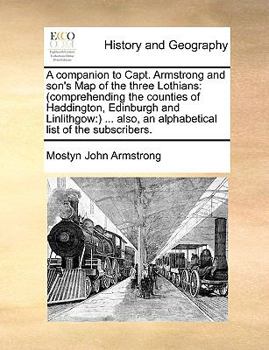 Paperback A Companion to Capt. Armstrong and Son's Map of the Three Lothians: (Comprehending the Counties of Haddington, Edinburgh and Linlithgow: ) ... Also, a Book