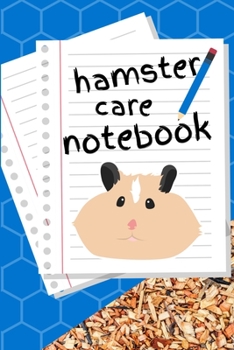 Hamster Care Notebook: Specially Designed Fun Kid-Friendly Daily Hamster Log Book to Look After All Your Small Pet's Needs. Great For Recording Feeding, Water, Cleaning & Hamster Activities with Perso