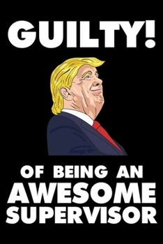 Guilty! Of Being An Awesome Supervisor: Trump 2020 Notebook, Presidential Election, Funny Productivity Planner, Daily Organizer For Work, Schedule Book
