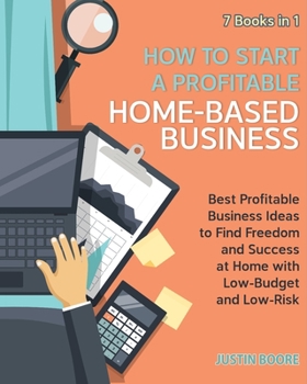 Paperback How to Start a Profitable Home-Based Business [7 Books in 1]: Best Profitable Business Ideas to Find Freedom and Success at Home with Low-Budget and L Book