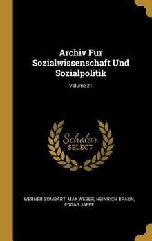 Archiv F�r Sozialwissenschaft Und Sozialpolitik, 1905, Vol. 21 (Classic Reprint) - Book #21 of the Archiv für Sozialwissenschaft und Sozialpolitik