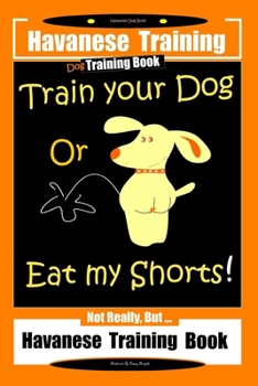 Paperback Havanese Training, Dog Training Book, Train Your Dog or Eat My Shorts Not Really But... Havanese Training Book