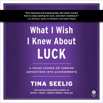 What I Wish I Knew about Luck: A Crash Course on Turning Aspirations Into Achievements