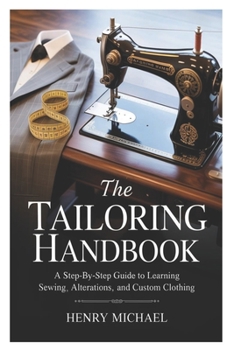 Paperback The Tailoring Handbook: A Step-by-Step Guide to Learning Sewing, Alterations, and Custom Clothing Book