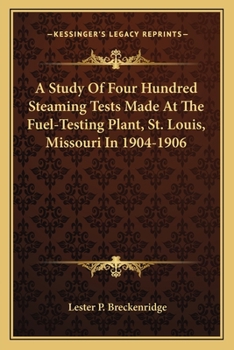 A Study Of Four Hundred Steaming Tests Made At The Fuel-Testing Plant, St. Louis, Missouri In 1904-1906