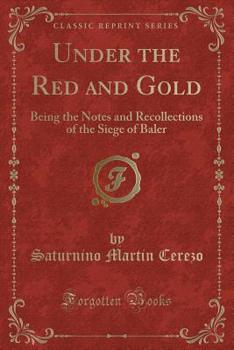 Under the Red and Gold: Being the Notes and Recollections of the Siege of Baler (Classic Reprint)