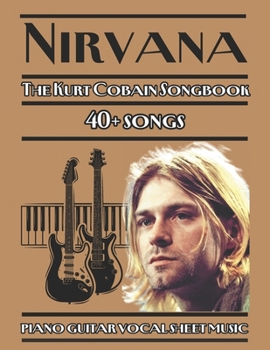 Nirvana | The Kurt Cobain Songbook | piano guitar vocal sheet music: 40+ songs from Nirvana’s discography, arranged for piano, guitar, and vocals