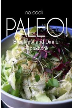 Paperback No-Cook Paleo! - Breakfast and Dinner Cookbook: Ultimate Caveman cookbook series, perfect companion for a low carb lifestyle, and raw diet food lifest Book