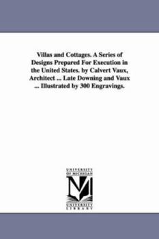 Paperback Villas and Cottages. A Series of Designs Prepared For Execution in the United States. by Calvert Vaux, Architect ... Late Downing and Vaux ... Illustr Book
