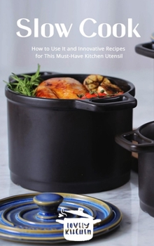 Hardcover Slow Cook: How to Use It and Innovative Recipes for This Must-Have Kitchen Utensil Book