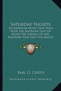 Saturday Nights: An American Novel That Deals With The Emotions That Lie Below The Surface Of Life, Emotions That Sway The Masses That Toil