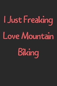 Paperback I Just Freaking Love Mountain Biking: Lined Journal, 120 Pages, 6 x 9, Funny Mountain Biking Gift Idea, Black Matte Finish (I Just Freaking Love Mount Book